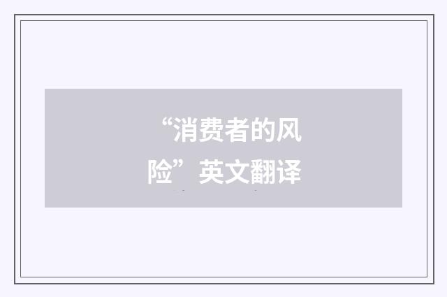 “消费者的风险”英文翻译