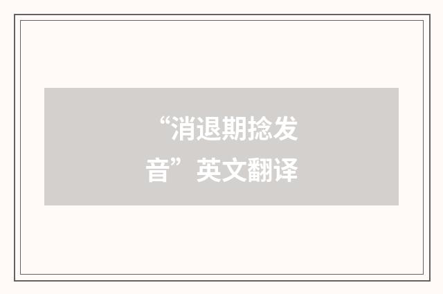 “消退期捻发音”英文翻译