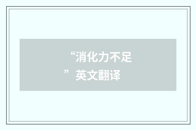 “消化力不足”英文翻译