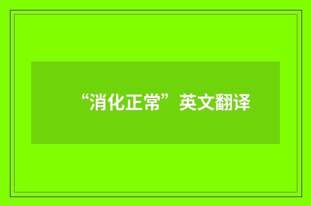 “消化正常”英文翻译