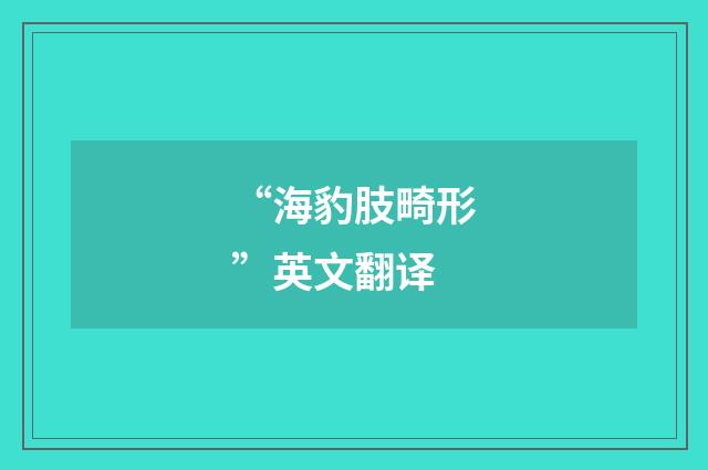 “海豹肢畸形”英文翻译