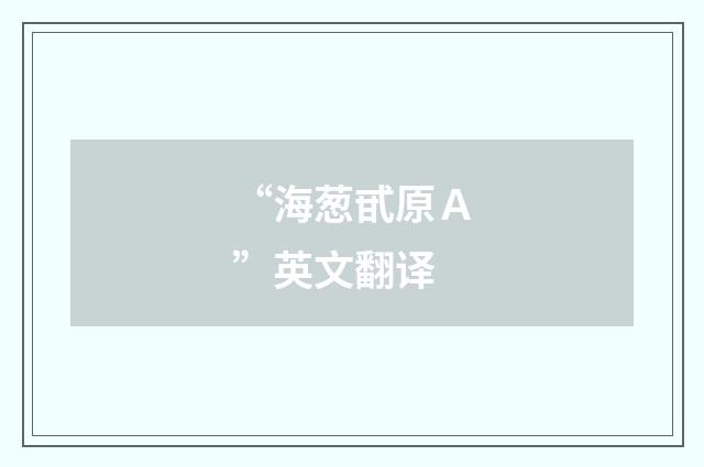 “海葱甙原Ａ”英文翻译