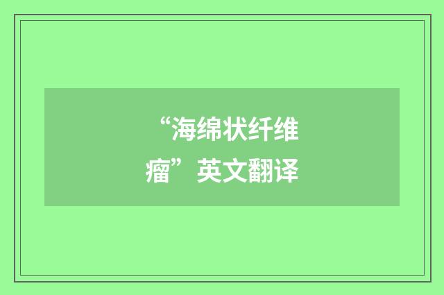 “海绵状纤维瘤”英文翻译