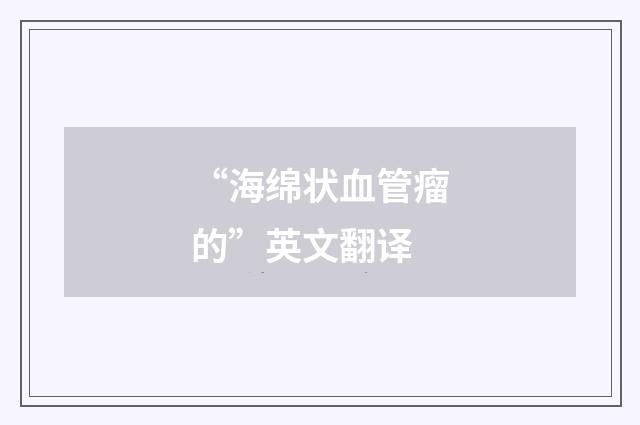 “海绵状血管瘤的”英文翻译