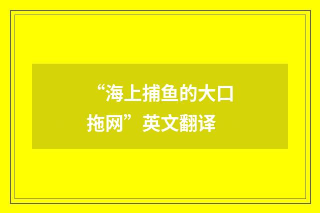 “海上捕鱼的大口拖网”英文翻译