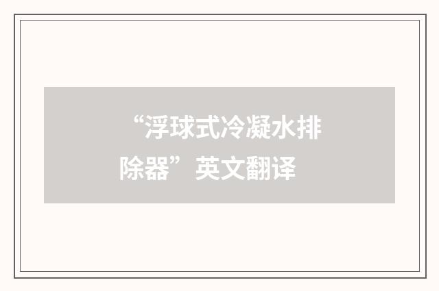 “浮球式冷凝水排除器”英文翻译