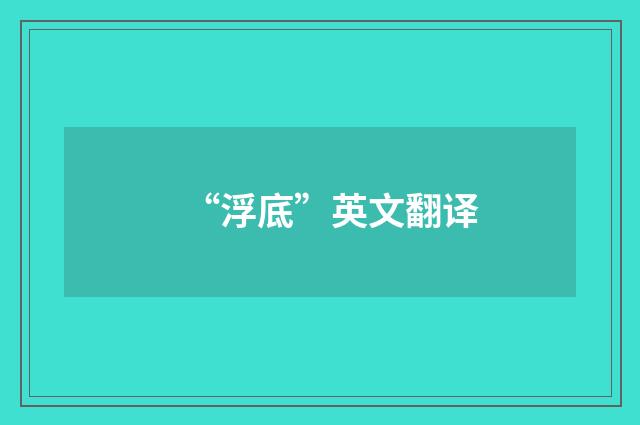 “浮底”英文翻译