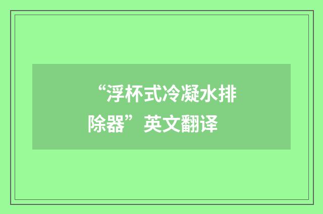 “浮杯式冷凝水排除器”英文翻译