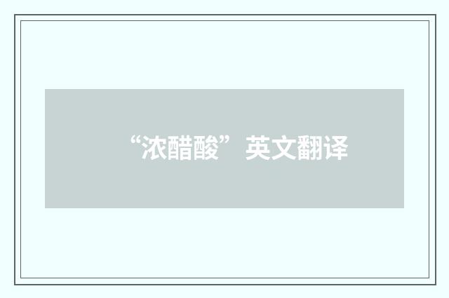 “浓醋酸”英文翻译