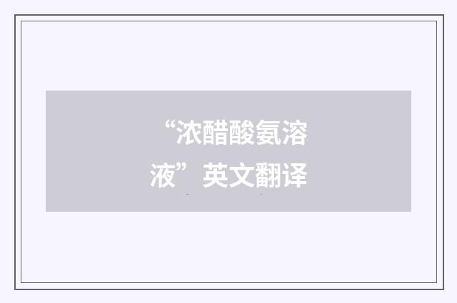 “浓醋酸氨溶液”英文翻译