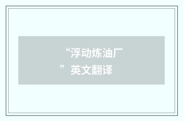 “浮动炼油厂”英文翻译