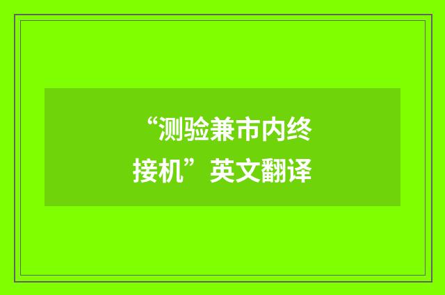 “测验兼市内终接机”英文翻译