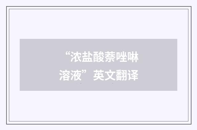 “浓盐酸萘唑啉溶液”英文翻译