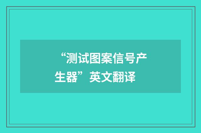 “测试图案信号产生器”英文翻译