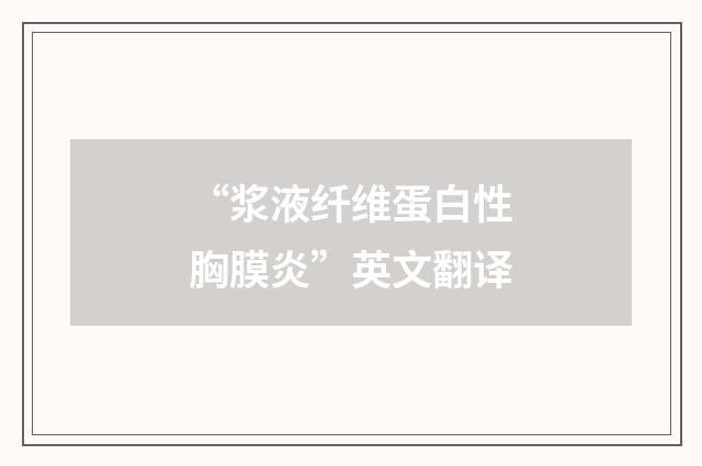 “浆液纤维蛋白性胸膜炎”英文翻译
