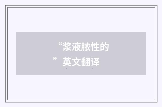 “浆液脓性的”英文翻译