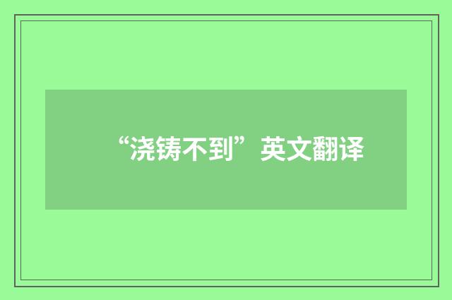 “浇铸不到”英文翻译