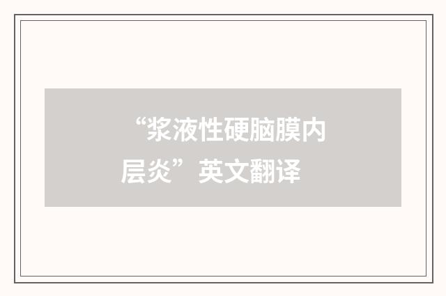 “浆液性硬脑膜内层炎”英文翻译