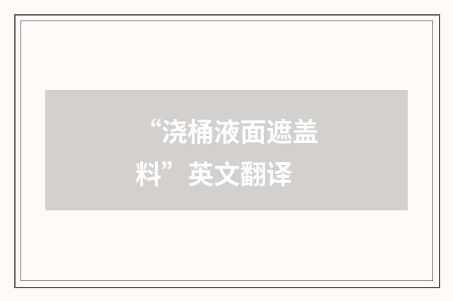 “浇桶液面遮盖料”英文翻译