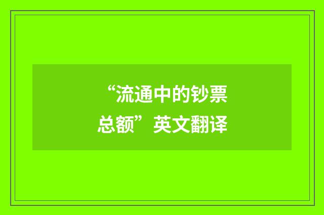 “流通中的钞票总额”英文翻译