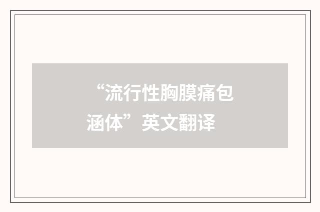 “流行性胸膜痛包涵体”英文翻译