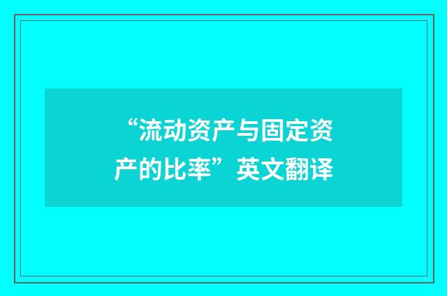 “流动资产与固定资产的比率”英文翻译
