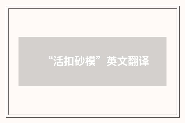 “活扣砂模”英文翻译