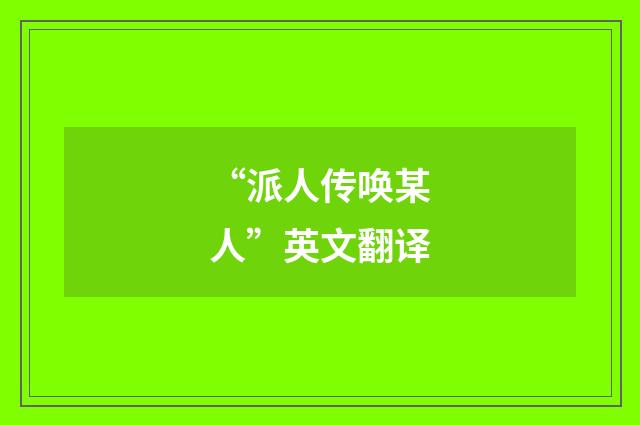 “派人传唤某人”英文翻译