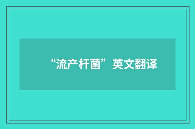 “流产杆菌”英文翻译