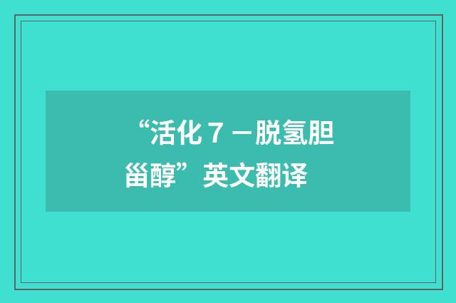 “活化７－脱氢胆甾醇”英文翻译