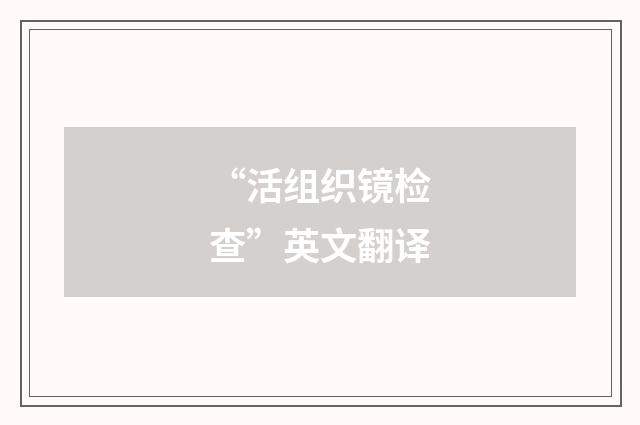 “活组织镜检查”英文翻译