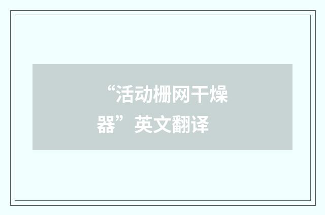 “活动栅网干燥器”英文翻译