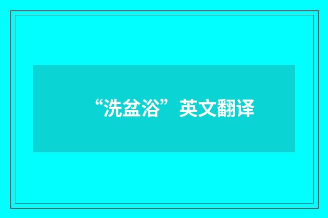 “洗盆浴”英文翻译