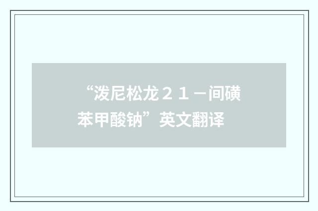 “泼尼松龙２１－间磺苯甲酸钠”英文翻译