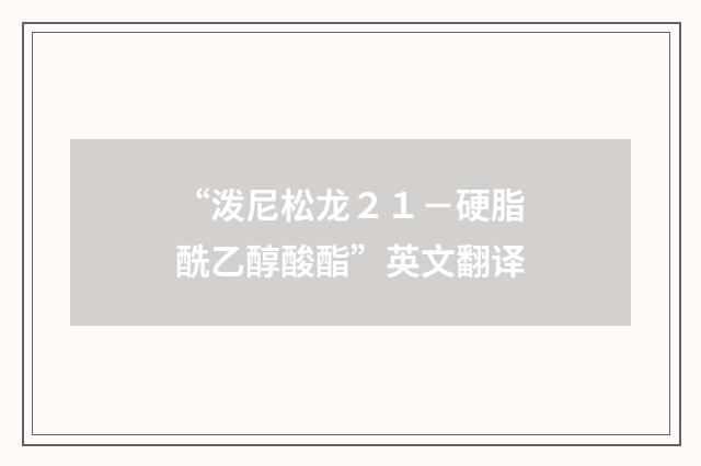 “泼尼松龙２１－硬脂酰乙醇酸酯”英文翻译