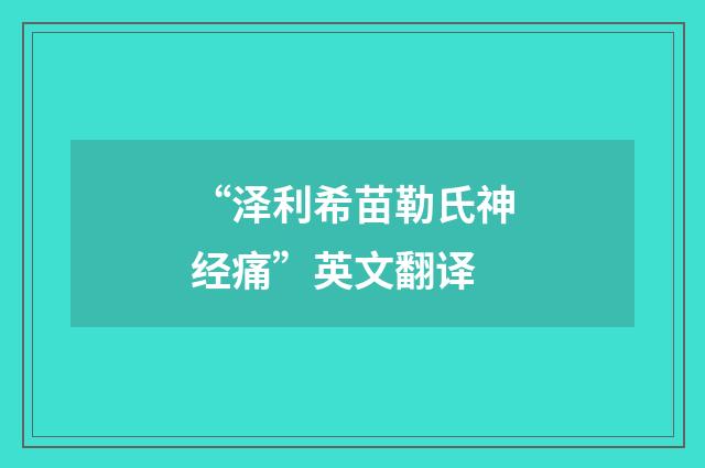 “泽利希苗勒氏神经痛”英文翻译