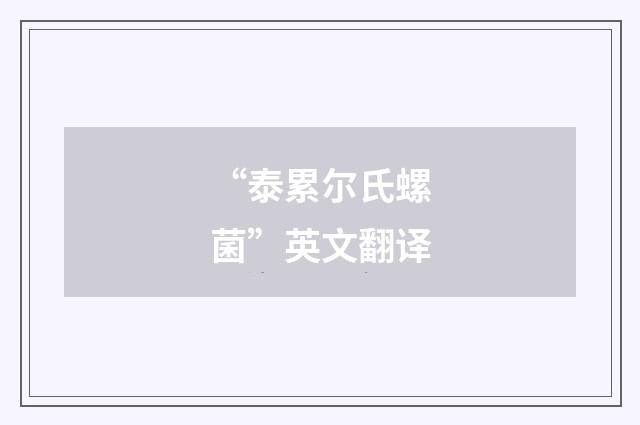 “泰累尔氏螺菌”英文翻译