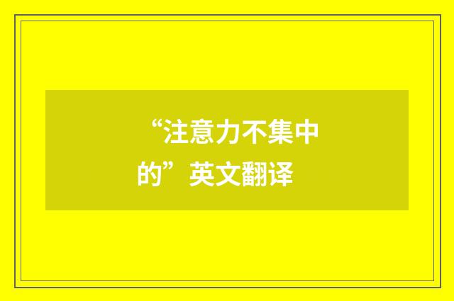 “注意力不集中的”英文翻译