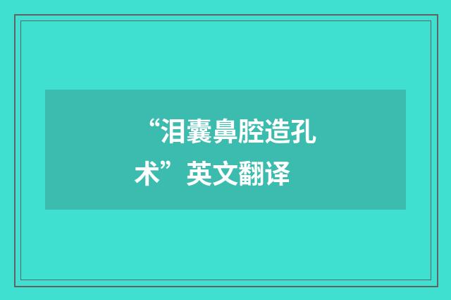 “泪囊鼻腔造孔术”英文翻译