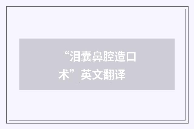 “泪囊鼻腔造口术”英文翻译