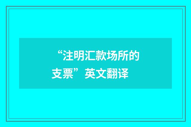 “注明汇款场所的支票”英文翻译