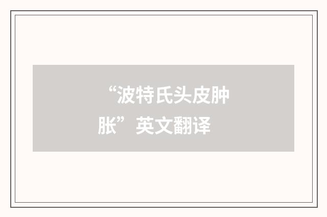 “波特氏头皮肿胀”英文翻译