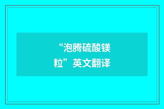 “泡腾硫酸镁粒”英文翻译