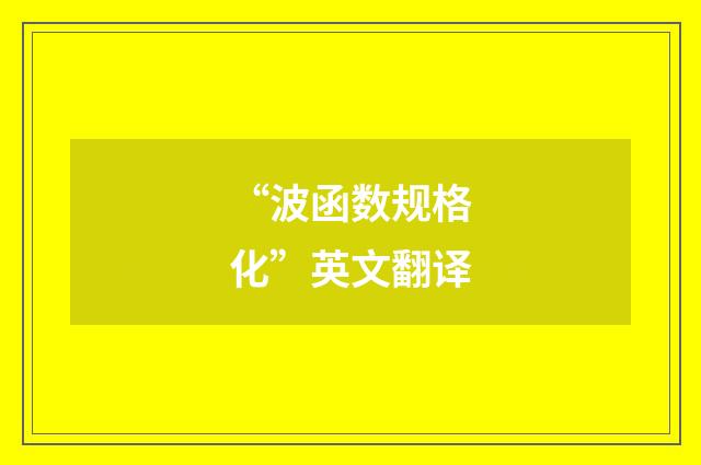 “波函数规格化”英文翻译