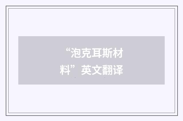 “泡克耳斯材料”英文翻译
