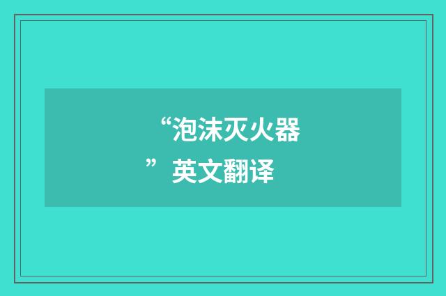 “泡沫灭火器”英文翻译