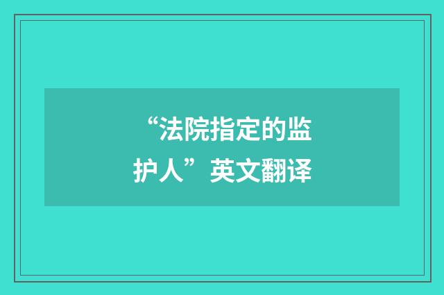 “法院指定的监护人”英文翻译