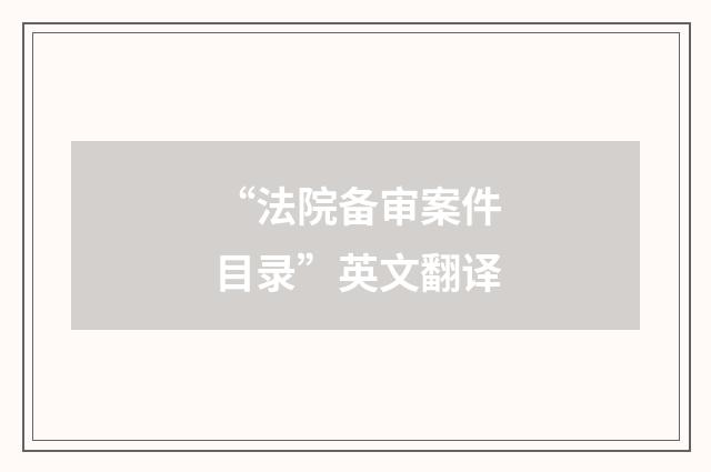 “法院备审案件目录”英文翻译