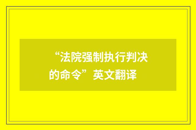 “法院强制执行判决的命令”英文翻译