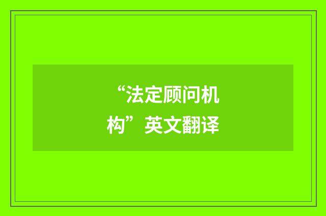 “法定顾问机构”英文翻译